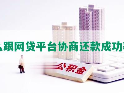 怎么跟网贷平台协商还款成功率高