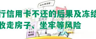 欠银行信用卡不还的后果及冻结退休金、收走房子、坐牢等风险