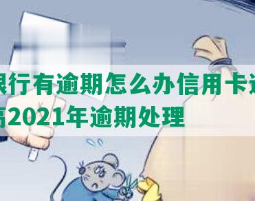 光大银行有逾期怎么办信用卡还款及额度高2021年逾期处理