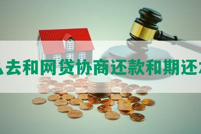 怎么去和网贷协商还款和期还本金