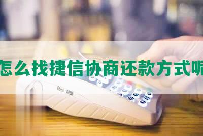 怎么找捷信协商还款方式呢