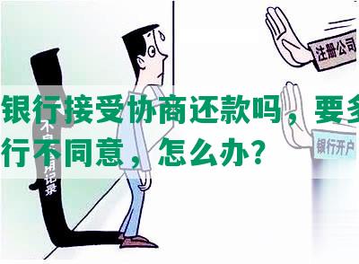 交通银行接受协商还款吗，要多久？如银行不同意，怎么办？