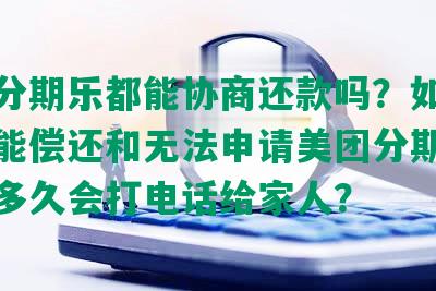 美团分期乐都能协商还款吗？如何处理未能偿还和无法申请美团分期乐？逾期多久会打电话给家人？