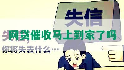 网贷催收马上到家了吗