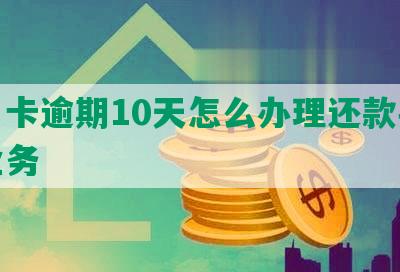 信用卡逾期10天怎么办理还款手续及业务