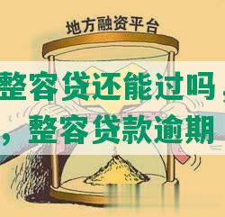 网贷逾期整容贷还能过吗，安全吗，有影响吗，整容贷款逾期