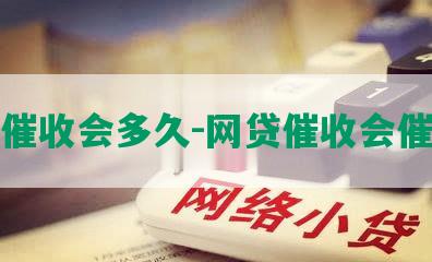 网贷催收会多久-网贷催收会催多久