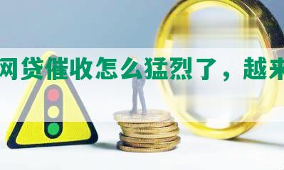 最近网贷催收怎么猛烈了，越来越严重