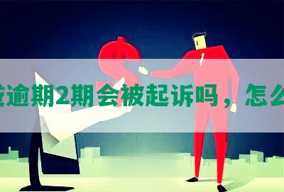 网贷逾期2期会被起诉吗，怎么办？