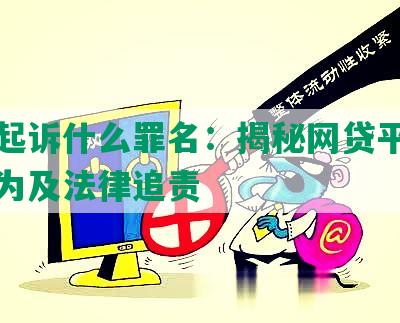 网贷起诉什么罪名：揭秘网贷平台非法行为及法律追责