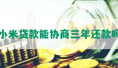 小米贷款能协商三年还款吗