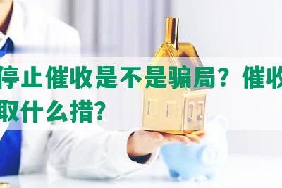 网贷停止催收是不是骗局？催收停止后采取什么措？