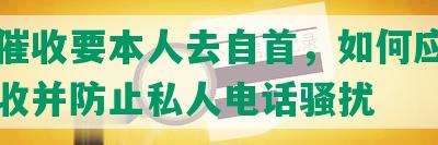 网贷催收要本人去自首，如何应对上门催收并防止私人电话骚扰