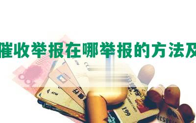 网贷催收举报在哪举报的方法及注意事