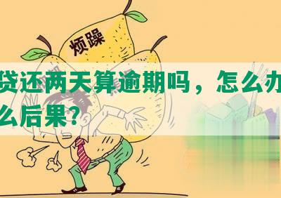 网商贷还两天算逾期吗，怎么办？会有什么后果？