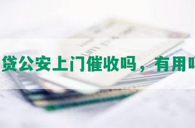 网贷公安上门催收吗，有用吗？