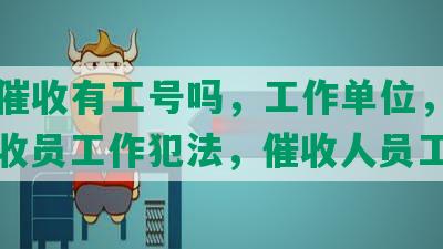 网贷催收有工号吗，工作单位，单位，催收员工作犯法，催收人员工资高