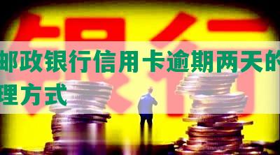 中国邮政银行信用卡逾期两天的影响及处理方式