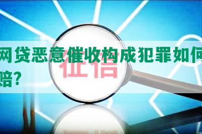 起诉网贷恶意催收构成犯罪如何处理及获赔?