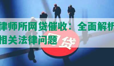 贞固律师所网贷催收：全面解析网贷催收相关法律问题