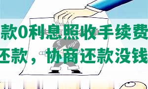 协商还款0利息照收手续费，2021协商还款，协商还款没钱怎么办