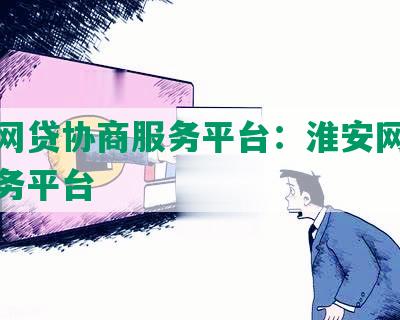 淮安网贷协商服务平台：淮安网贷协商服务平台