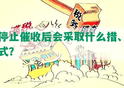 网贷停止催收后会采取什么措、行为和方式？