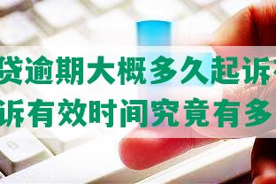 ‘’网贷逾期大概多久起诉有效’：逾期起诉有效时间究竟有多长？