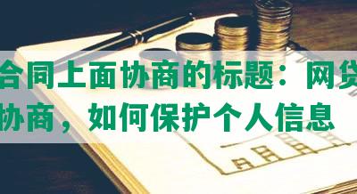 网贷合同上面协商的标题：网贷合同上面协商，如何保护个人信息