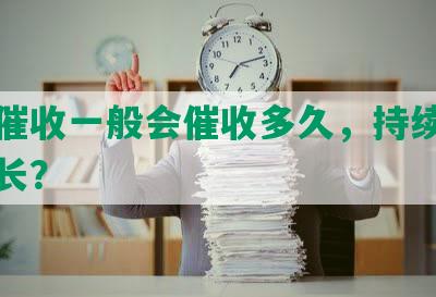 网贷催收一般会催收多久，持续时间有多长？