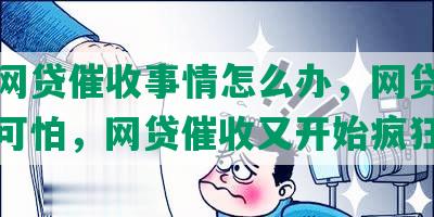 我的网贷催收事情怎么办，网贷催收有多可怕，网贷催收又开始疯狂了