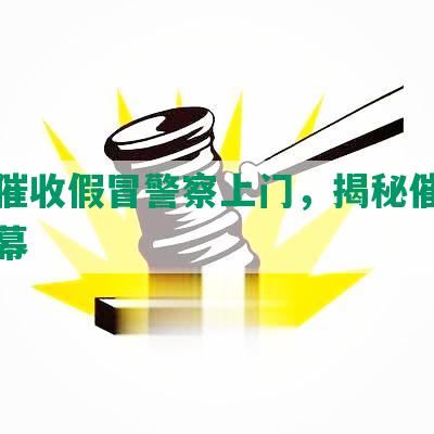 网贷催收假冒警察上门，揭秘催收诈骗黑幕