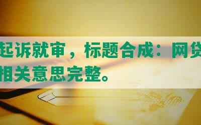 网贷起诉就审，标题合成：网贷起诉审，相关意思完整。