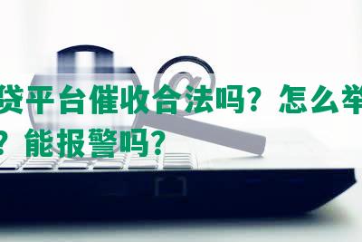 被网贷平台催收合法吗？怎么举报和投诉？能报警吗？