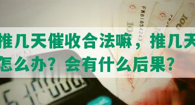 网贷推几天催收合法嘛，推几天催收合法怎么办？会有什么后果？