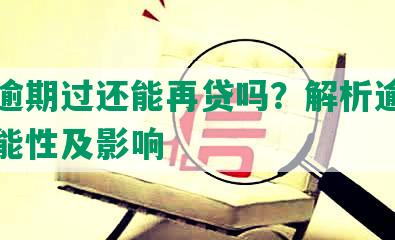 平安逾期过还能再贷吗？解析逾期还贷可能性及影响