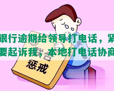 中信银行逾期给领导打电话，紧急联系人要起诉我，本地打电话协商。