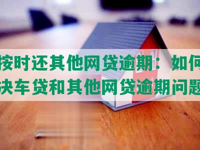 车贷按时还其他网贷逾期：如何应对和解决车贷和其他网贷逾期问题