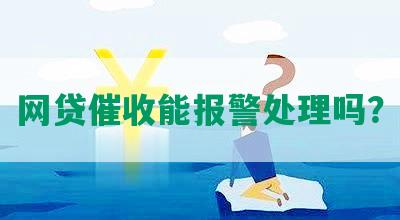 网贷催收能报警处理吗？