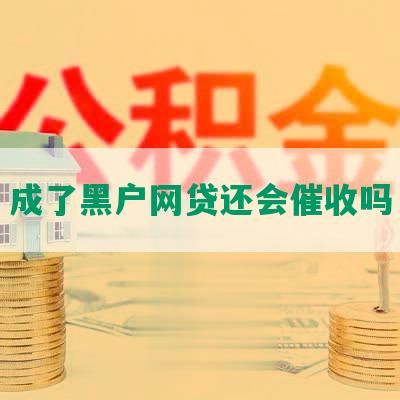 成了黑户网贷还会催收吗