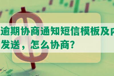 网贷逾期协商通知短信模板及内容，如何发送，怎么协商？