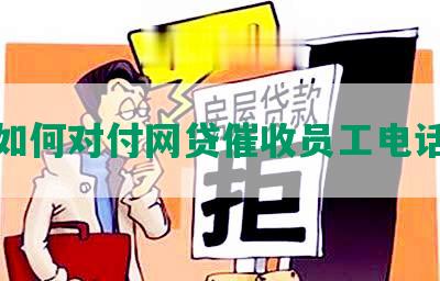 如何对付网贷催收员工电话