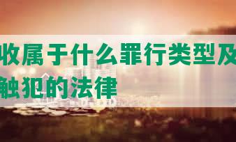 网贷催收属于什么罪行类型及其违法情况、触犯的法律