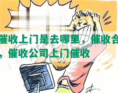 网贷催收上门是去哪里，催收合法可报警，催收公司上门催收