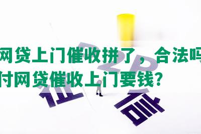 想跟网贷上门催收拼了，合法吗？如何对付网贷催收上门要钱？