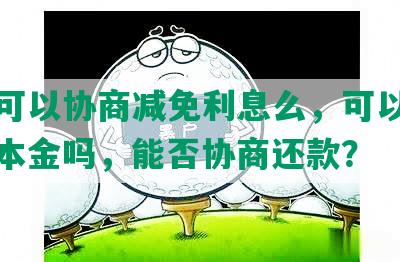 网贷可以协商减免利息么，可以协商少还本金吗，能否协商还款？