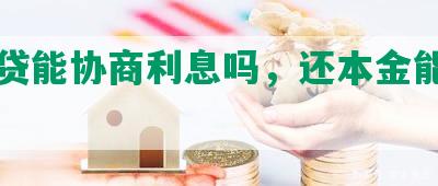 欠网贷能协商利息吗，还本金能协商吗？