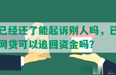 网贷已经还了能起诉别人吗，已经还了的网贷可以追回资金吗？