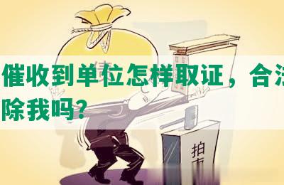 网贷催收到单位怎样取证，合法吗？会开除我吗？