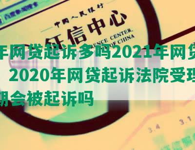 今年网贷起诉多吗2021年网贷起诉，2020年网贷起诉法院受理吗逾期会被起诉吗